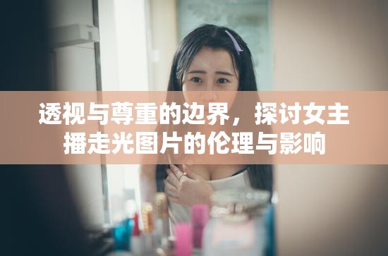 直播倫理，女主播走光事件的道德界限與社會(huì)影響