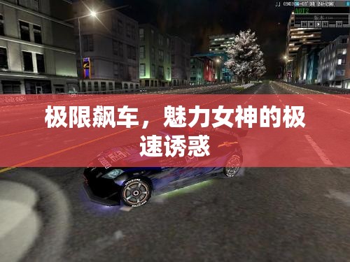 極限飆車，魅力女神的極速誘惑