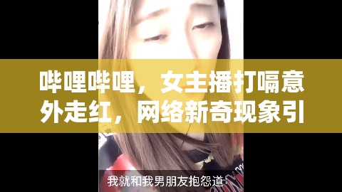 嗶哩嗶哩女主播意外打嗝走紅，網(wǎng)絡熱議新奇現(xiàn)象