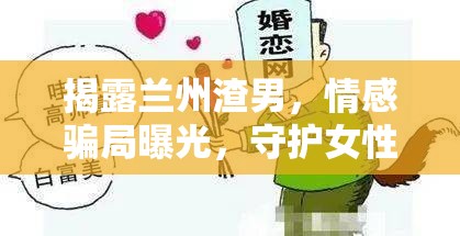 蘭州情感陷阱，揭露渣男騙局，保護(hù)女性權(quán)益