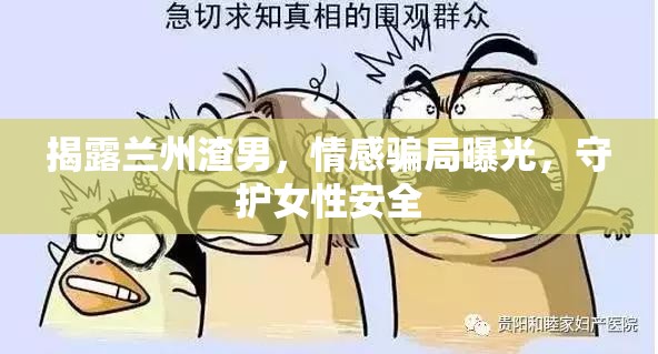 蘭州情感陷阱，揭露渣男騙局，保護(hù)女性權(quán)益