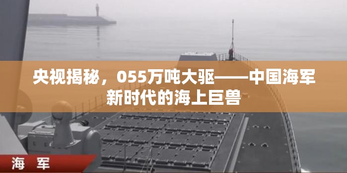 央視揭秘，055萬噸大驅(qū)——中國(guó)海軍新時(shí)代的海上巨獸