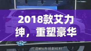 2018款艾力紳，豪華MPV新標準的深度剖析