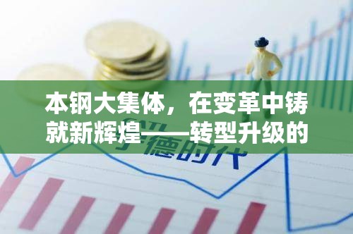 本鋼大集體，在變革中鑄就新輝煌——轉(zhuǎn)型升級的最新篇章