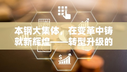 本鋼大集體，在變革中鑄就新輝煌——轉(zhuǎn)型升級的最新篇章