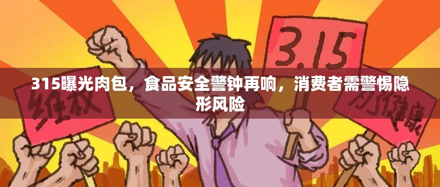 315揭露肉包隱患，食品安全警報(bào)再次拉響，消費(fèi)者需防范潛在風(fēng)險(xiǎn)