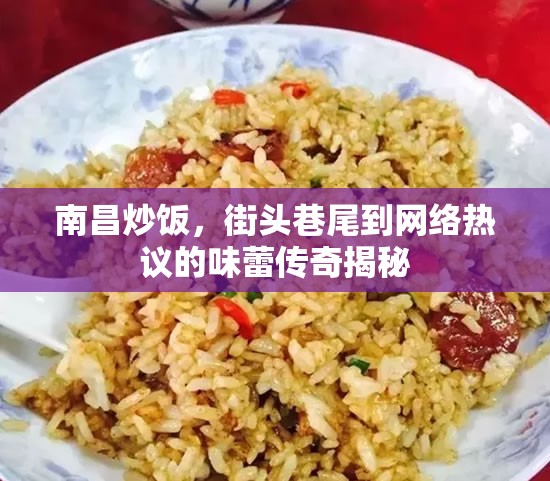 南昌炒飯，從街頭巷尾到網(wǎng)絡(luò)熱議的味蕾傳奇