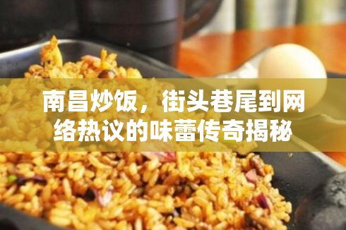 南昌炒飯，從街頭巷尾到網(wǎng)絡(luò)熱議的味蕾傳奇