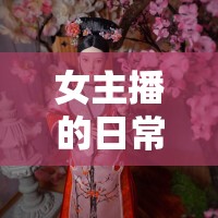 女主播日常，自拍鏡頭下的自我展現(xiàn)與生活記錄