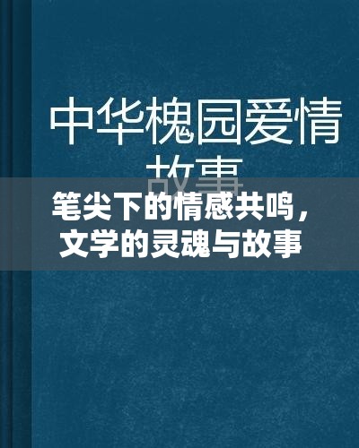 筆尖下的情感共鳴，探索文學(xué)的靈魂與故事的力量