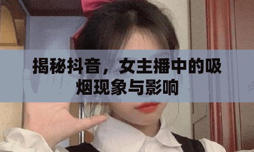 抖音女主播吸煙現(xiàn)象，揭秘背后的原因與社會影響