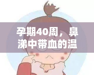 孕期40周鼻涕帶血，溫柔警示與應對策略