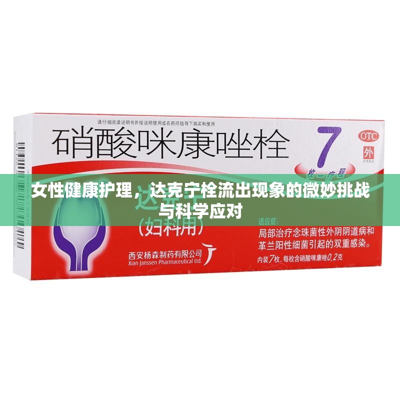 女性健康護(hù)理，達(dá)克寧栓流出現(xiàn)象的微妙挑戰(zhàn)與科學(xué)應(yīng)對(duì)