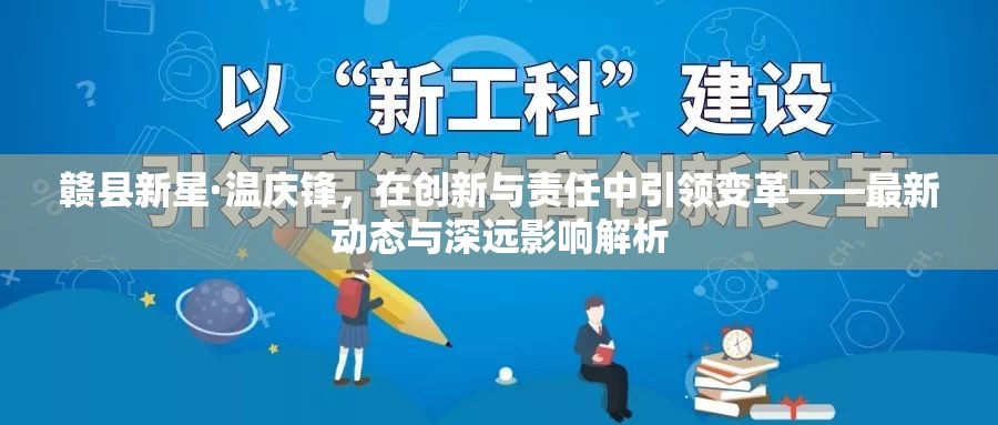 贛縣新星·溫慶鋒，在創(chuàng)新與責任中引領變革——最新動態(tài)與深遠影響解析