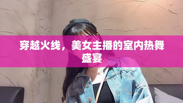 穿越火線，室內(nèi)熱舞盛宴中的美女主播