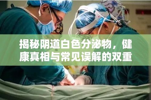 揭秘陰道白色分泌物，健康真相與常見誤解的雙重探討