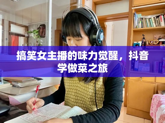 搞笑女主播的味力覺醒，抖音學做菜之旅