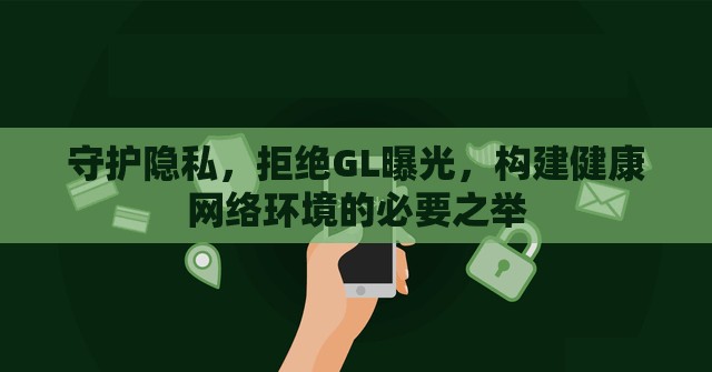 守護隱私，拒絕GL曝光，構(gòu)建健康網(wǎng)絡(luò)環(huán)境的必要之舉