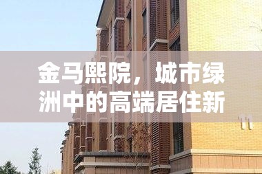 金馬熙院，城市綠洲中的高端居住新風(fēng)尚