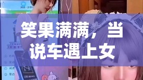 笑果滿滿，當(dāng)說車遇上女主播的幽默碰撞