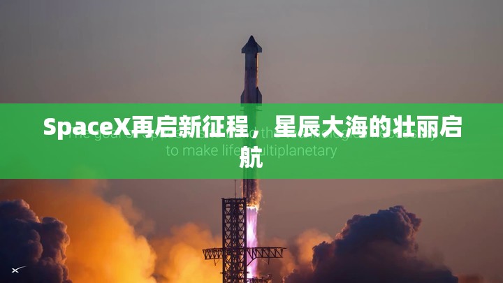 SpaceX再啟新征程，星辰大海的壯麗啟航