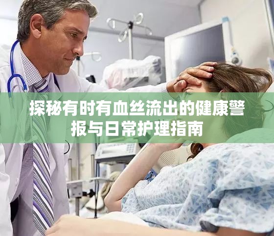 探秘有時有血絲流出的健康警報與日常護(hù)理指南