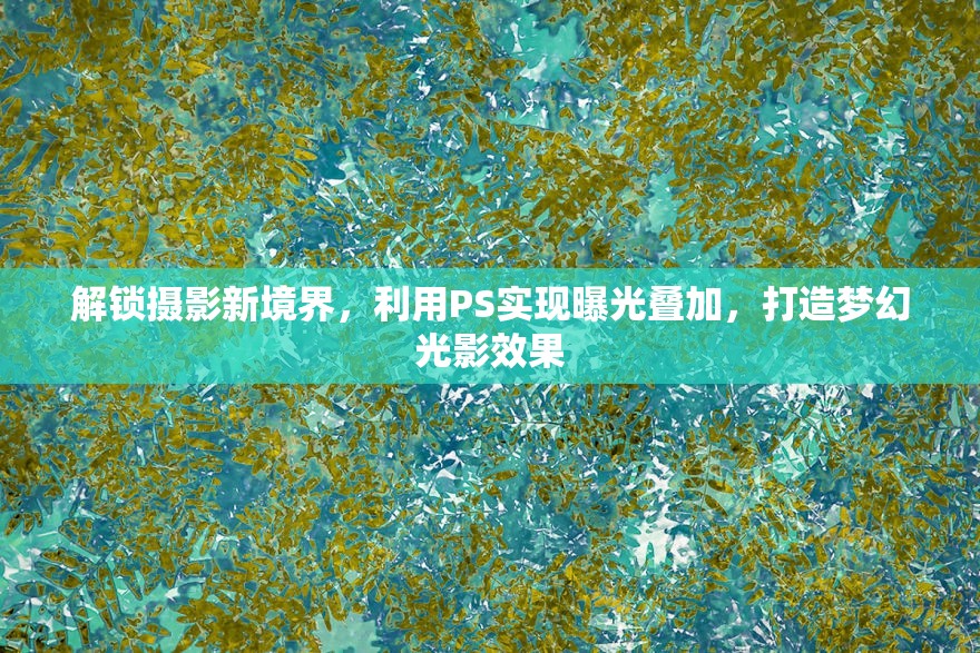 解鎖攝影新境界，利用PS實(shí)現(xiàn)曝光疊加，打造夢幻光影效果