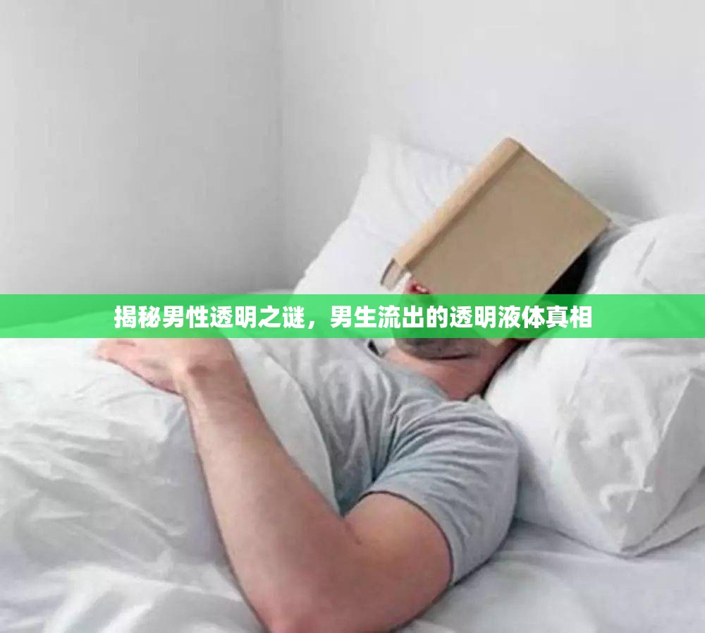 揭秘男性透明之謎，男生流出的透明液體真相