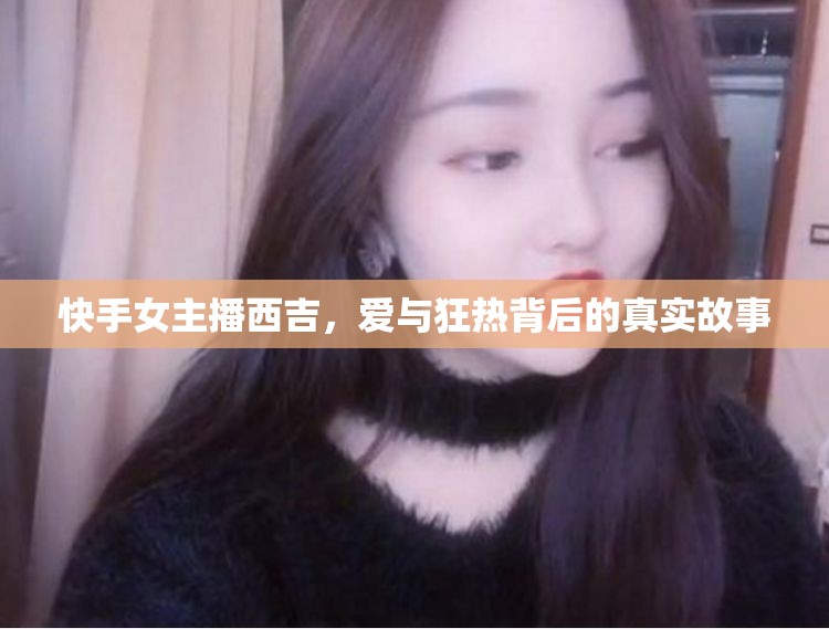 快手女主播西吉，愛與狂熱背后的真實故事