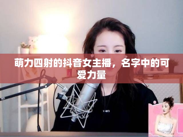 萌力四射的抖音女主播，名字中的可愛力量