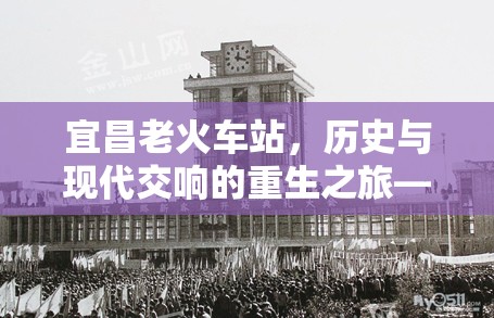 宜昌老火車站，歷史與現(xiàn)代交響的重生之旅——最新改造進(jìn)展揭秘