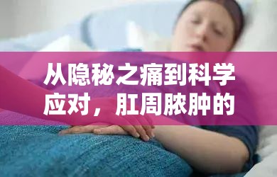 從隱秘之痛到科學應對，肛周膿腫的警示與治療