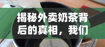 揭秘外賣奶茶背后的真相，我們的選擇與健康考量