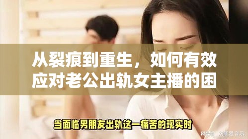 從裂痕到重生，如何有效應(yīng)對(duì)老公出軌女主播的困境