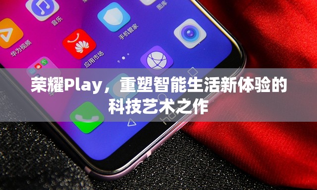 榮耀Play，重塑智能生活新體驗的科技藝術(shù)之作