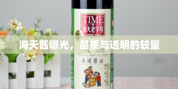 海天醬曝光，品質(zhì)與透明的較量