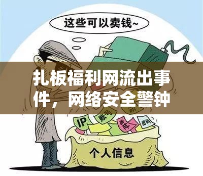 扎板福利網流出事件，網絡安全警鐘與個人隱私的深刻反思