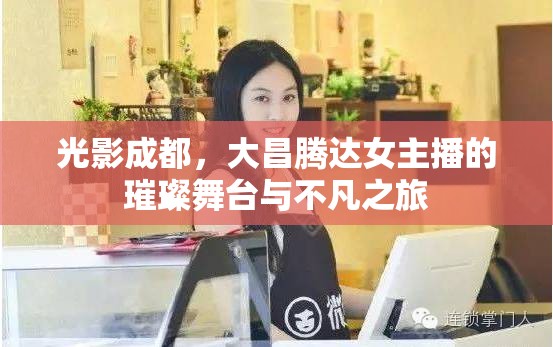 光影成都，大昌騰達女主播的璀璨舞臺與不凡之旅