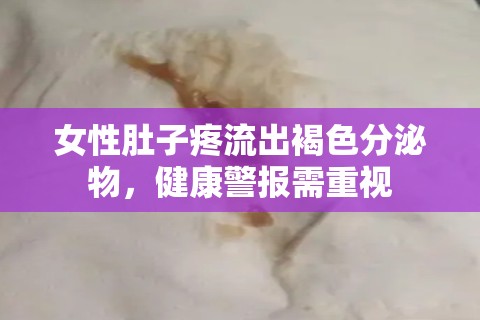 女性肚子疼流出褐色分泌物，健康警報需重視