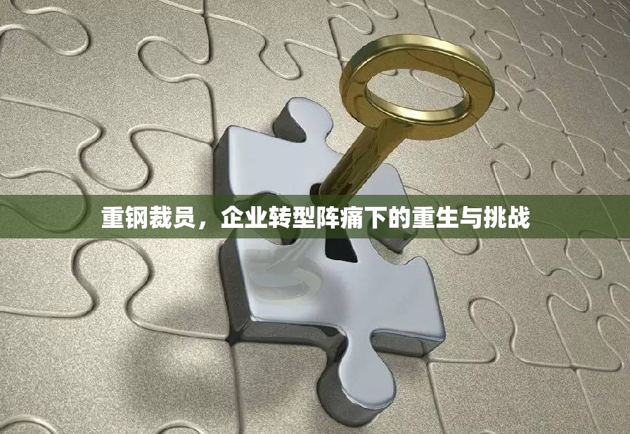 重鋼裁員，企業(yè)轉(zhuǎn)型陣痛下的重生與挑戰(zhàn)