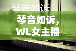 琴音如訴，WL女主播的視覺盛宴與心靈觸動