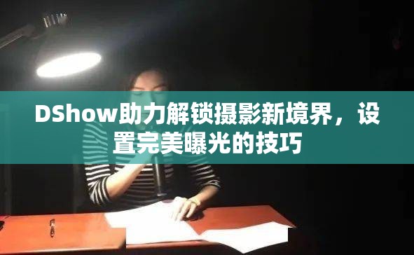 DShow助力解鎖攝影新境界，設(shè)置完美曝光的技巧