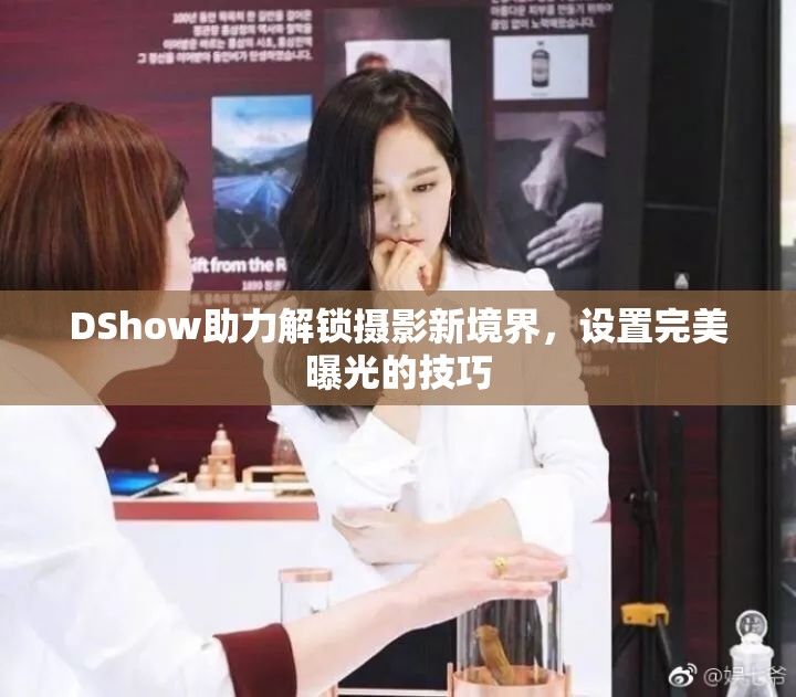 DShow助力解鎖攝影新境界，設(shè)置完美曝光的技巧