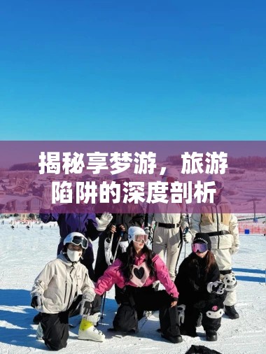 揭秘享夢游，旅游陷阱的深度剖析