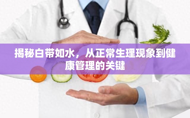 揭秘白帶如水，從正常生理現(xiàn)象到健康管理的關(guān)鍵