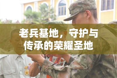 老兵基地，守護(hù)與傳承的榮耀圣地