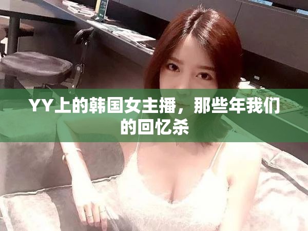 YY上的韓國女主播，那些年我們的回憶殺