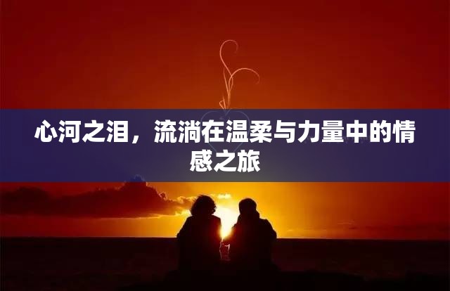 心河之淚，流淌在溫柔與力量中的情感之旅