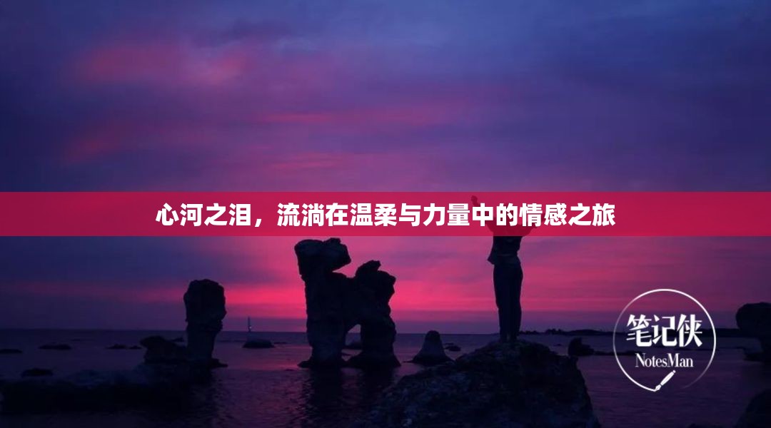 心河之淚，流淌在溫柔與力量中的情感之旅