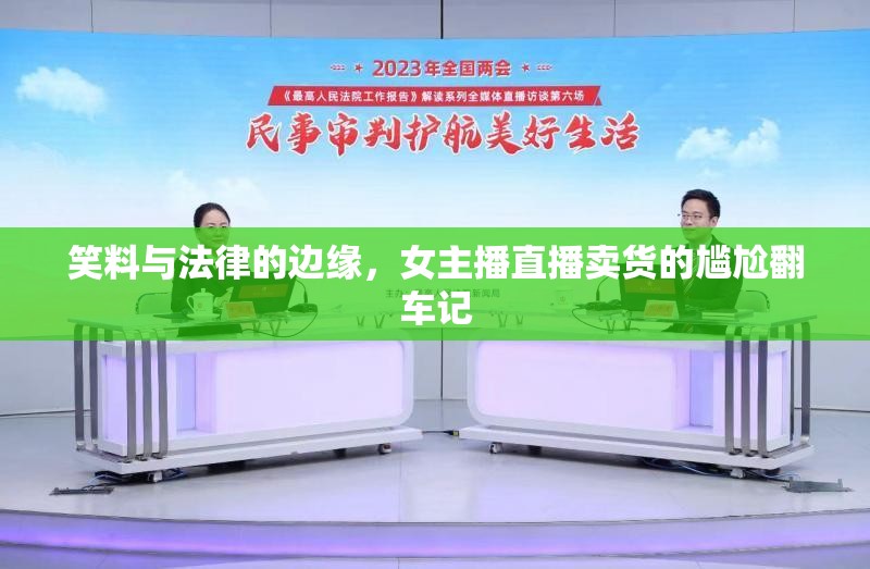 笑料與法律的邊緣，女主播直播賣貨的尷尬翻車記